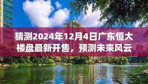 广东恒大新楼盘预测,2024年12月4日开售展望,未来风云揭秘