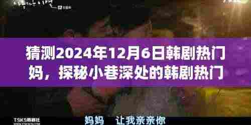 探秘小巷深处的温馨故事,韩剧热门妈特色小店2024年12月6日探秘之旅