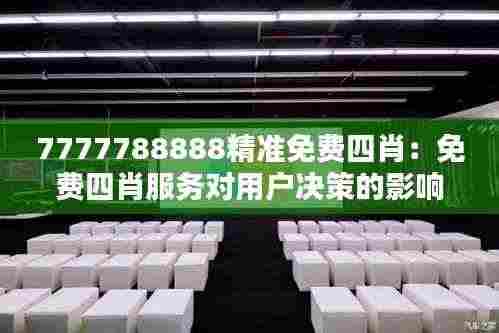 7777788888精准免费四肖:免费四肖服务对用户决策的影响