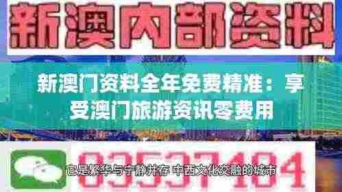 新澳门资料全年免费精准:享受澳门旅游资讯零费用