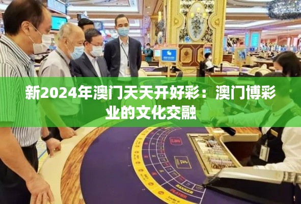 新2024年澳门天天开好彩:澳门博彩业的文化交融