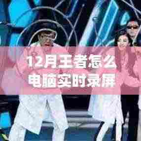 独家揭秘,电脑实时录制王者荣耀精彩瞬间的最强攻略,流畅操作一键掌握!