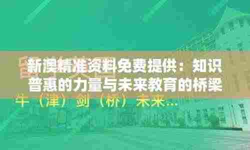 新澳精准资料免费提供:知识普惠的力量与未来教育的桥梁