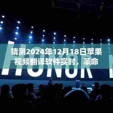 革命性创新!苹果视频翻译软件实时功能展望,开启全球交流无界新纪元(2024年12月18日)