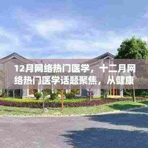 十二月网络热门医学话题聚焦,健康科普与医疗技术革新同步发展