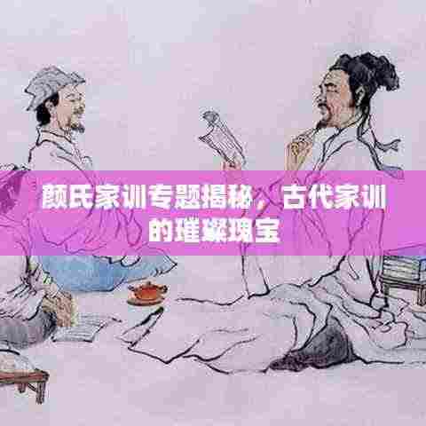 颜氏家训专题揭秘，古代家训的璀璨瑰宝