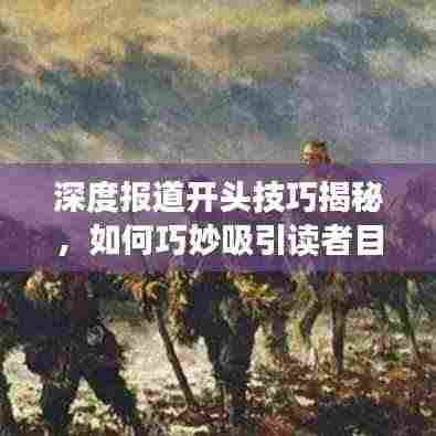 深度报道开头技巧揭秘,如何巧妙吸引读者目光?
