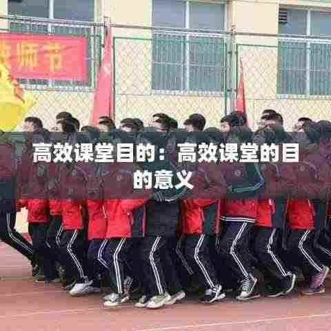 高效课堂目的：高效课堂的目的意义 