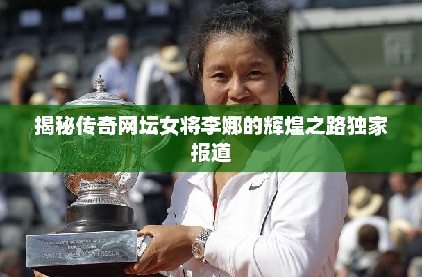 揭秘传奇网坛女将李娜的辉煌之路独家报道