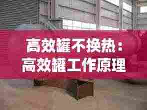 高效罐不换热:高效罐工作原理