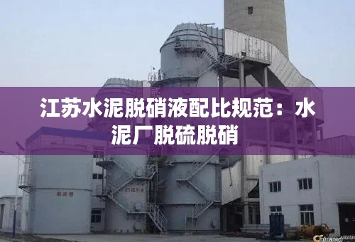 江苏水泥脱硝液配比规范：水泥厂脱硫脱硝 