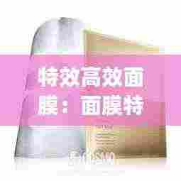 特效高效面膜:面膜特效yyds