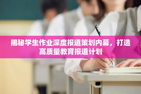 揭秘学生作业深度报道策划内幕,打造高质量教育报道计划