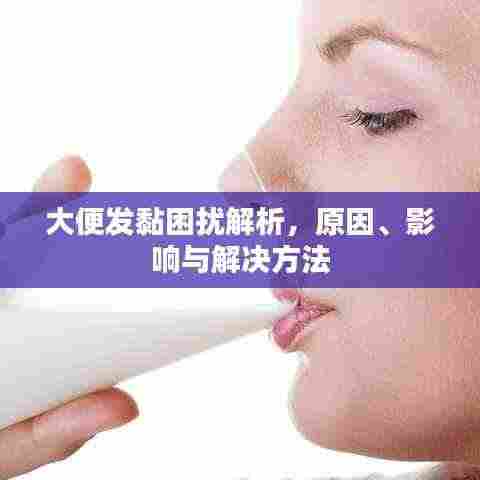 大便发黏困扰解析,原因、影响与解决方法