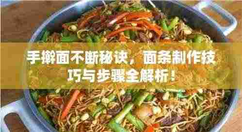 手擀面不断秘诀,面条制作技巧与步骤全解析!