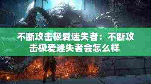 不断攻击极爱迷失者:不断攻击极爱迷失者会怎么样