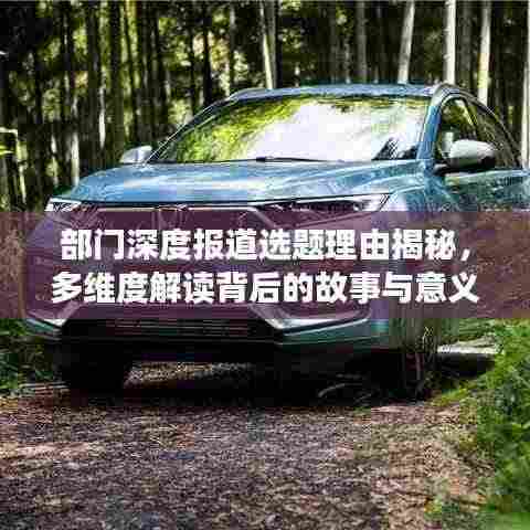 部门深度报道选题理由揭秘，多维度解读背后的故事与意义