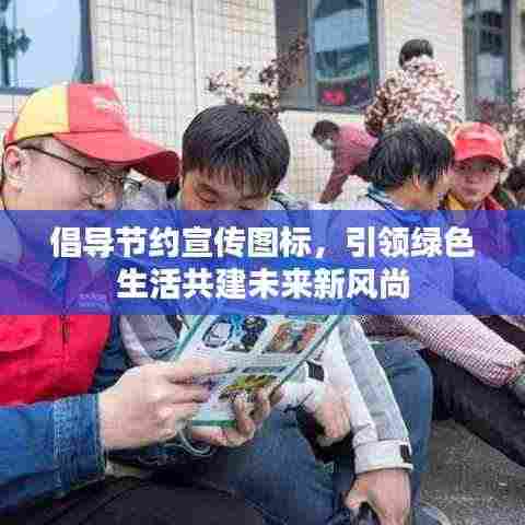 倡导节约宣传图标,引领绿色生活共建未来新风尚