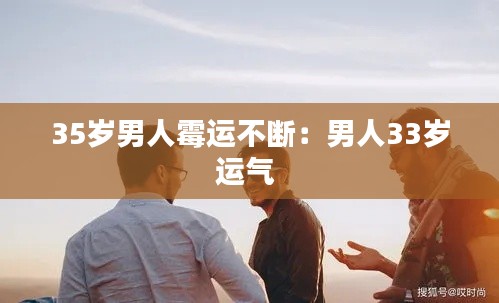 35岁男人霉运不断：男人33岁运气 