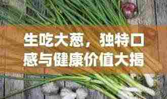 生吃大葱,独特口感与健康价值大揭秘