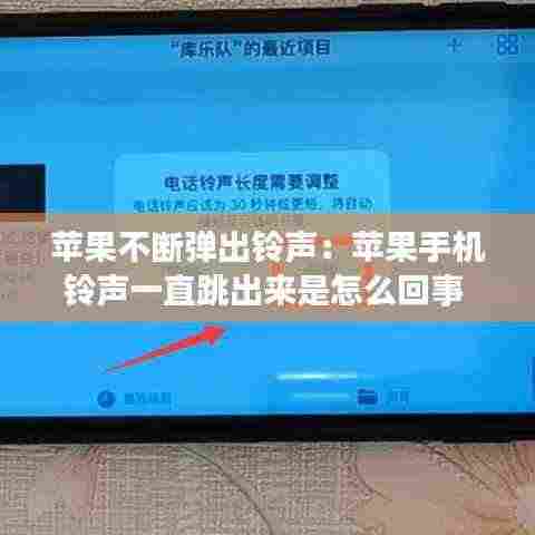 苹果不断弹出铃声:苹果手机铃声一直跳出来是怎么回事