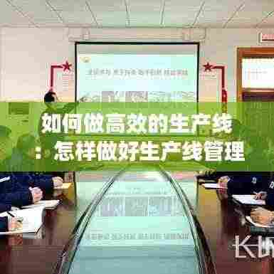 如何做高效的生产线：怎样做好生产线管理 