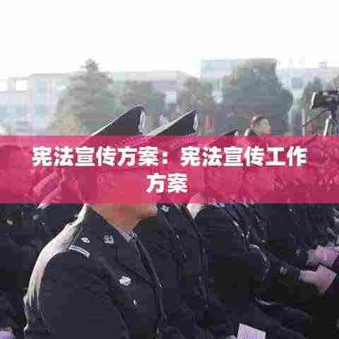 宪法宣传方案:宪法宣传工作方案