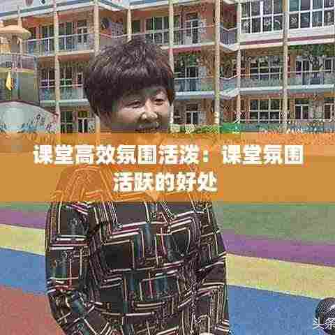 课堂高效氛围活泼：课堂氛围活跃的好处 