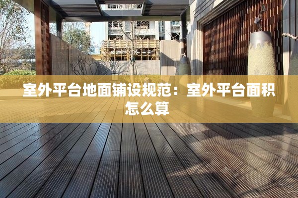 室外平台地面铺设规范:室外平台面积怎么算