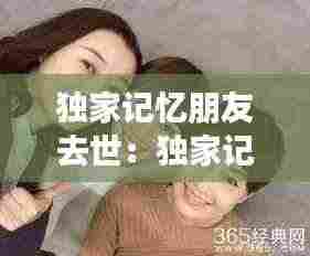 独家记忆朋友去世:独家记忆女主闺蜜死了第几集