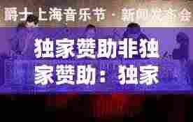 独家赞助非独家赞助：独家赞助和冠名赞助的区别 