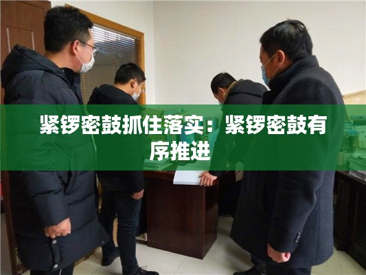 紧锣密鼓抓住落实：紧锣密鼓有序推进 