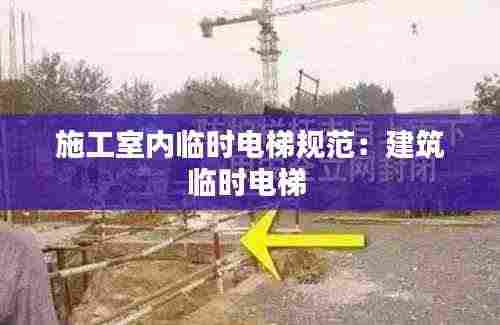 施工室内临时电梯规范:建筑临时电梯