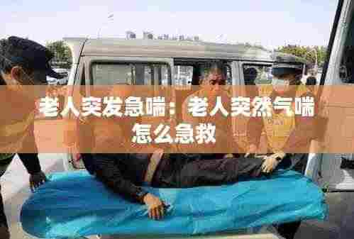 老人突发急喘:老人突然气喘怎么急救