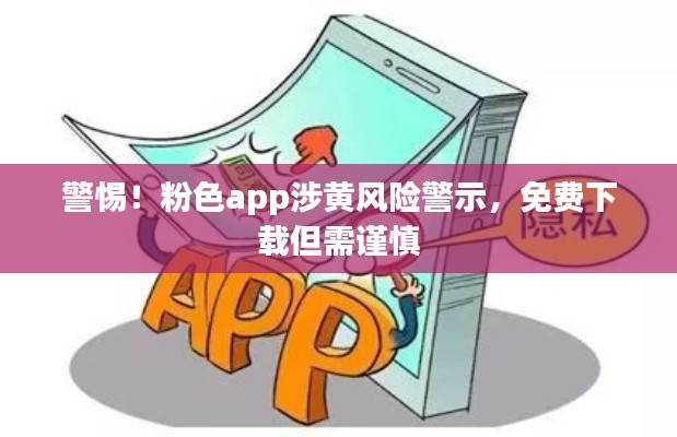 警惕！粉色app涉黄风险警示，免费下载但需谨慎
