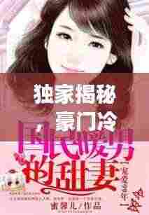 独家揭秘，豪门冷妻的独占宠爱