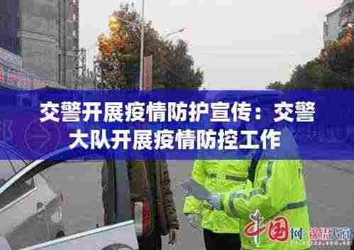 交警开展疫情防护宣传:交警大队开展疫情防控工作