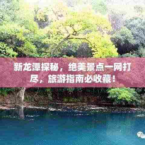 新龙潭探秘,绝美景点一网打尽,旅游指南必收藏!