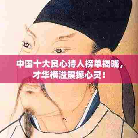 中国十大良心诗人榜单揭晓,才华横溢震撼心灵!