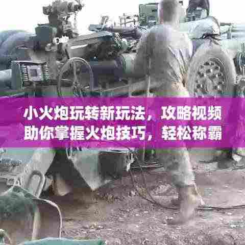 小火炮玩转新玩法，攻略视频助你掌握火炮技巧，轻松称霸战场！