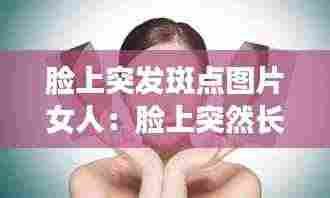 脸上突发斑点图片女人:脸上突然长斑是身体哪个部位出了问题