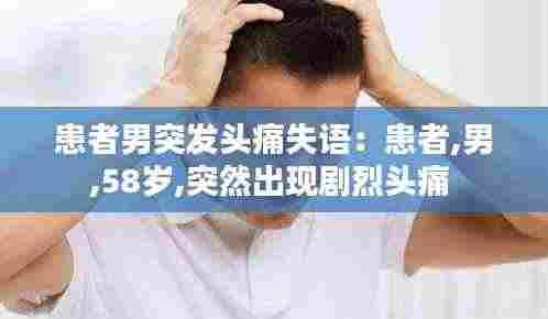 患者男突发头痛失语：患者,男,58岁,突然出现剧烈头痛 