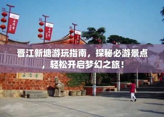 晋江新塘游玩指南，探秘必游景点，轻松开启梦幻之旅！