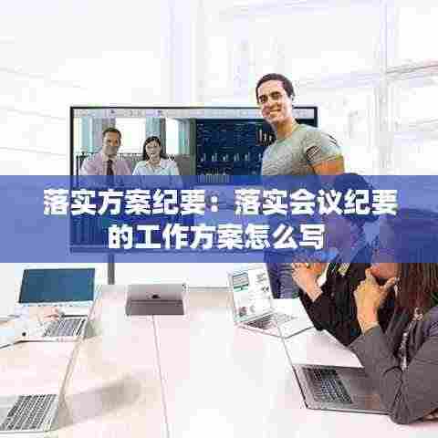 落实方案纪要:落实会议纪要的工作方案怎么写