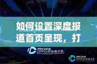 如何设置深度报道首页呈现,打造更具吸引力的新闻展示方式