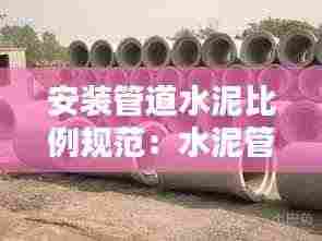 安装管道水泥比例规范：水泥管安装价格是多少 