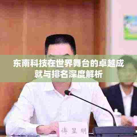 东南科技在世界舞台的卓越成就与排名深度解析