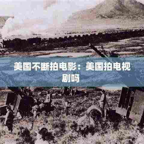 美国不断拍电影：美国拍电视剧吗 