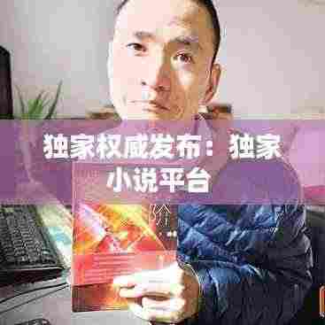 独家权威发布：独家小说平台 