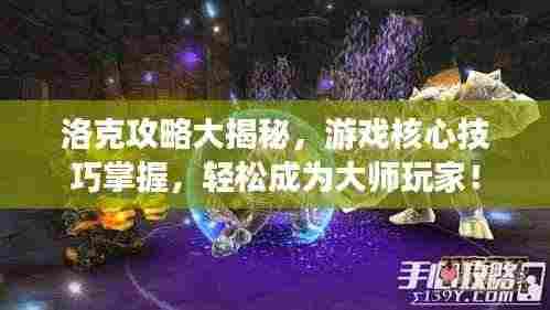 洛克攻略大揭秘，游戏核心技巧掌握，轻松成为大师玩家！